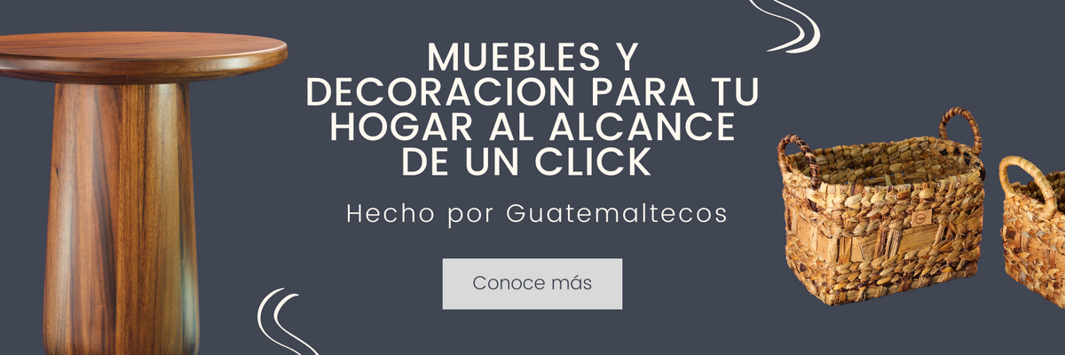 Muebles y decoración para tu hogar al alcance de un click. Hecho por Guatemaltecos. Botón conoce más.